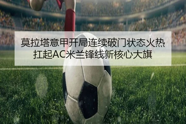 莫拉塔意甲开局连续破门状态火热 扛起AC米兰锋线新核心大旗