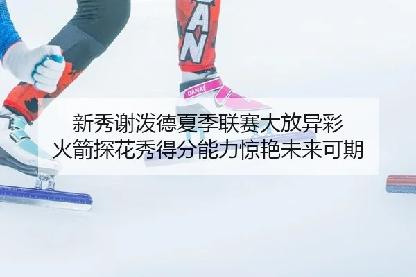 xin-xiu-xie-po-de-xia-ji-lian-sai-da-fang-yi-cai-huo-jian-tan-hua-xiu-de-fen-neng-li-jing-yan-wei-lai-ke-qi-3-544.jpg