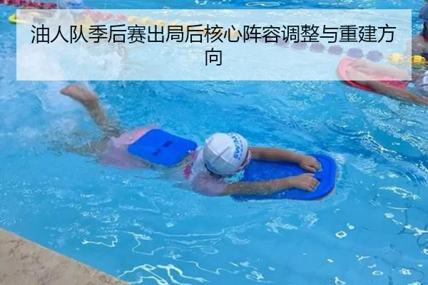 油人队季后赛出局后核心阵容调整与重建方向