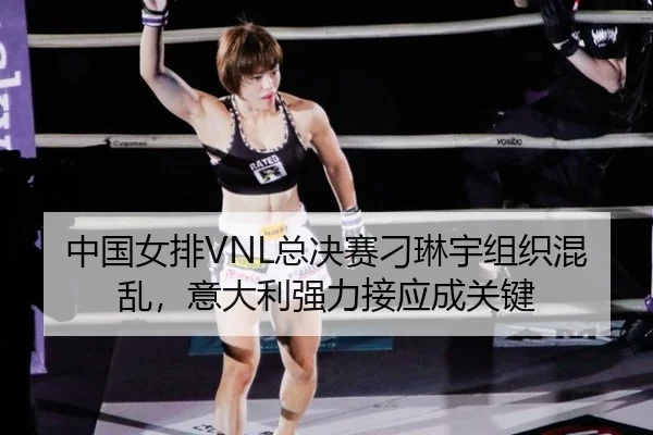 中国女排VNL总决赛刁琳宇组织混乱，意大利强力接应成关键