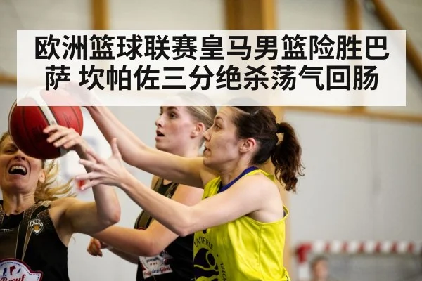 欧洲篮球联赛皇马男篮险胜巴萨 坎帕佐三分绝杀荡气回肠