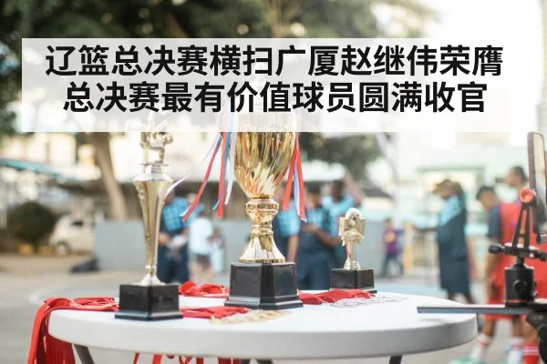 辽篮总决赛横扫广厦赵继伟荣膺总决赛最有价值球员圆满收官