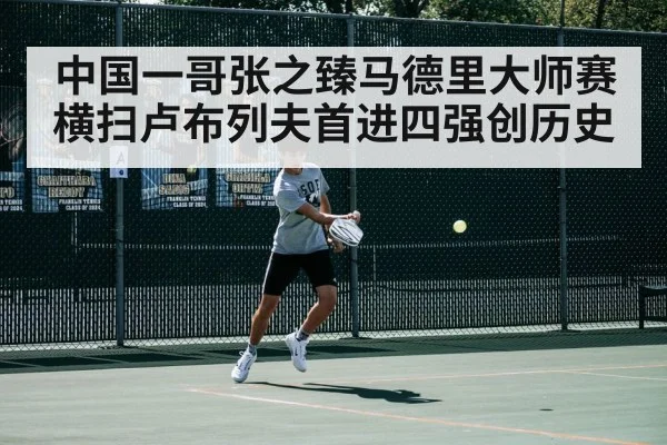 中国一哥张之臻马德里大师赛横扫卢布列夫首进四强创历史