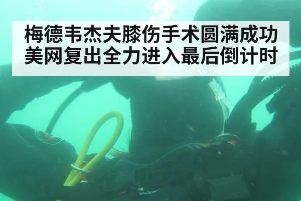 梅德韦杰夫膝伤手术圆满成功美网复出全力进入最后倒计时