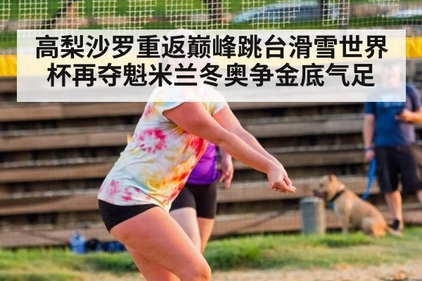高梨沙罗重返巅峰跳台滑雪世界杯再夺魁米兰冬奥争金底气足
