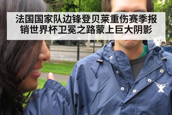 法国国家队边锋登贝莱重伤赛季报销世界杯卫冕之路蒙上巨大阴影